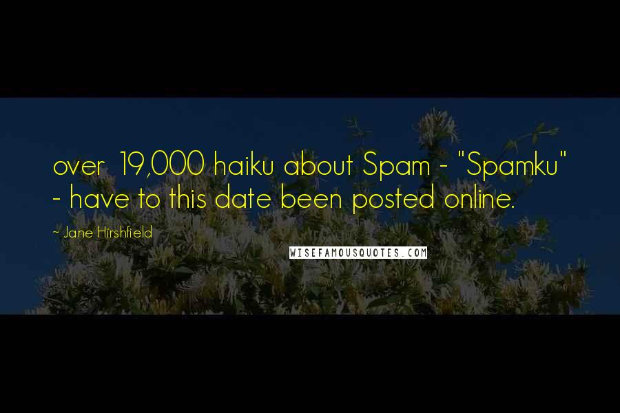 Jane Hirshfield Quotes: over 19,000 haiku about Spam - "Spamku" - have to this date been posted online.