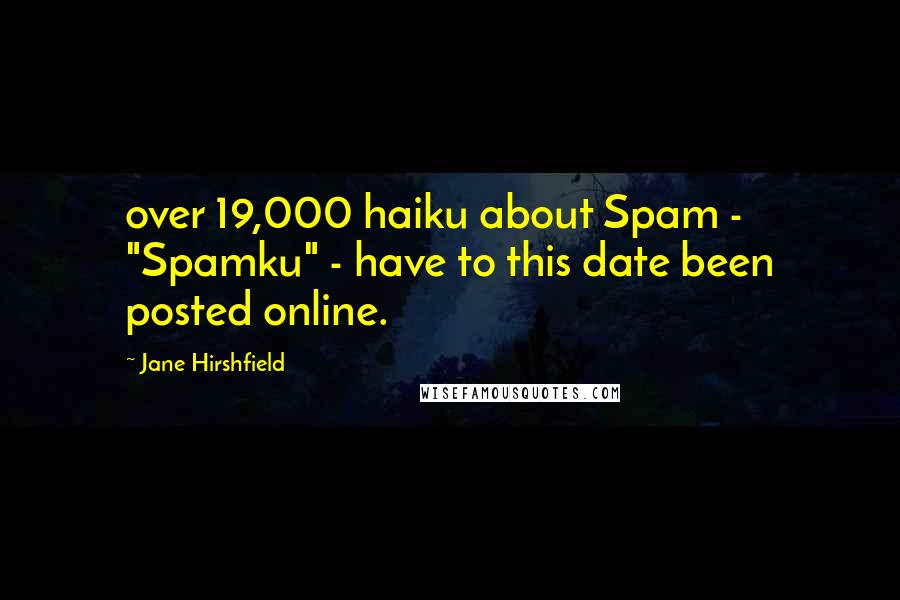 Jane Hirshfield Quotes: over 19,000 haiku about Spam - "Spamku" - have to this date been posted online.