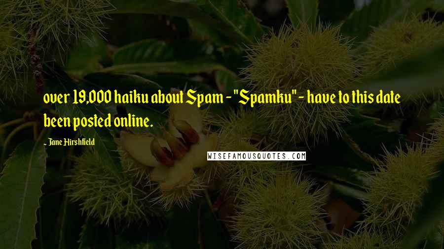 Jane Hirshfield Quotes: over 19,000 haiku about Spam - "Spamku" - have to this date been posted online.