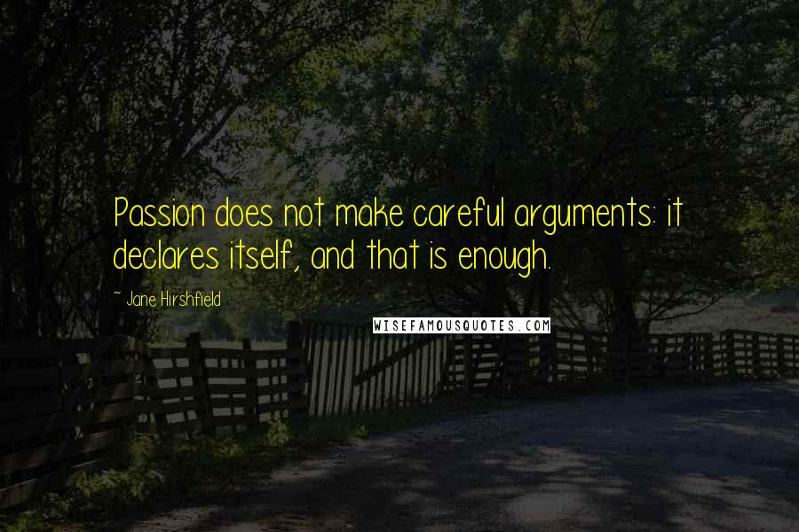 Jane Hirshfield Quotes: Passion does not make careful arguments: it declares itself, and that is enough.