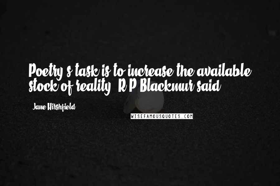 Jane Hirshfield Quotes: Poetry's task is to increase the available stock of reality, R P Blackmur said.