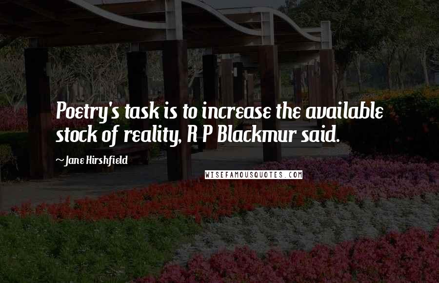 Jane Hirshfield Quotes: Poetry's task is to increase the available stock of reality, R P Blackmur said.