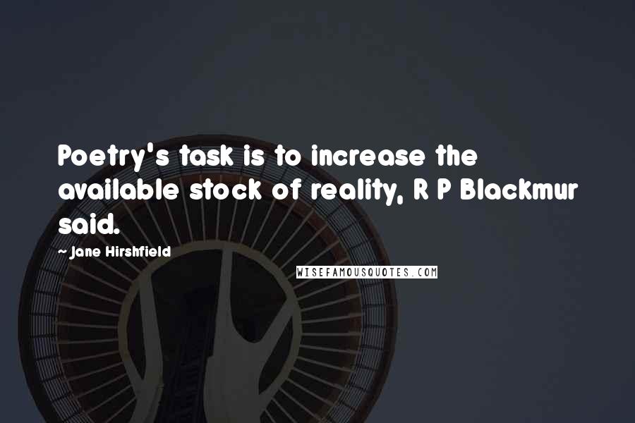 Jane Hirshfield Quotes: Poetry's task is to increase the available stock of reality, R P Blackmur said.