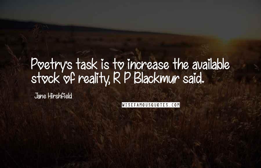 Jane Hirshfield Quotes: Poetry's task is to increase the available stock of reality, R P Blackmur said.