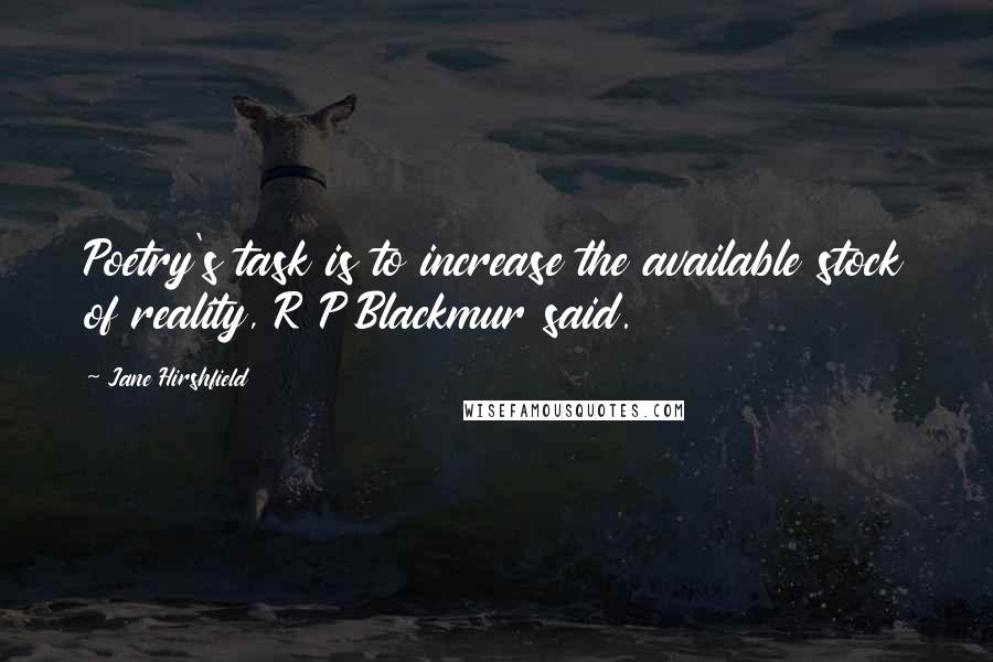 Jane Hirshfield Quotes: Poetry's task is to increase the available stock of reality, R P Blackmur said.