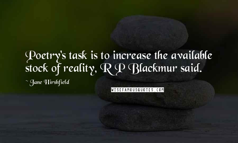 Jane Hirshfield Quotes: Poetry's task is to increase the available stock of reality, R P Blackmur said.