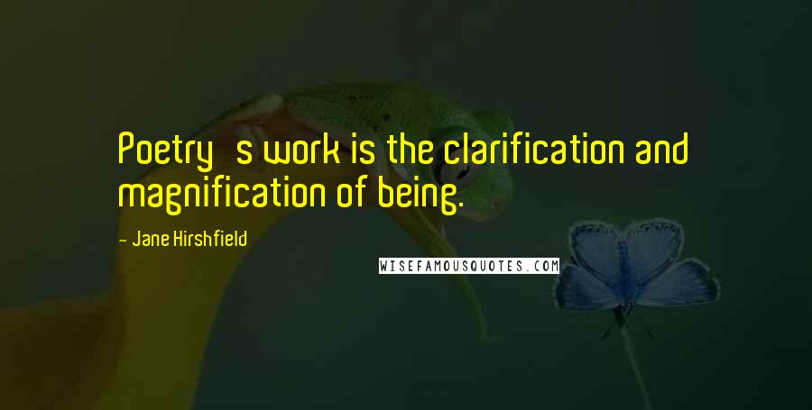 Jane Hirshfield Quotes: Poetry's work is the clarification and magnification of being.