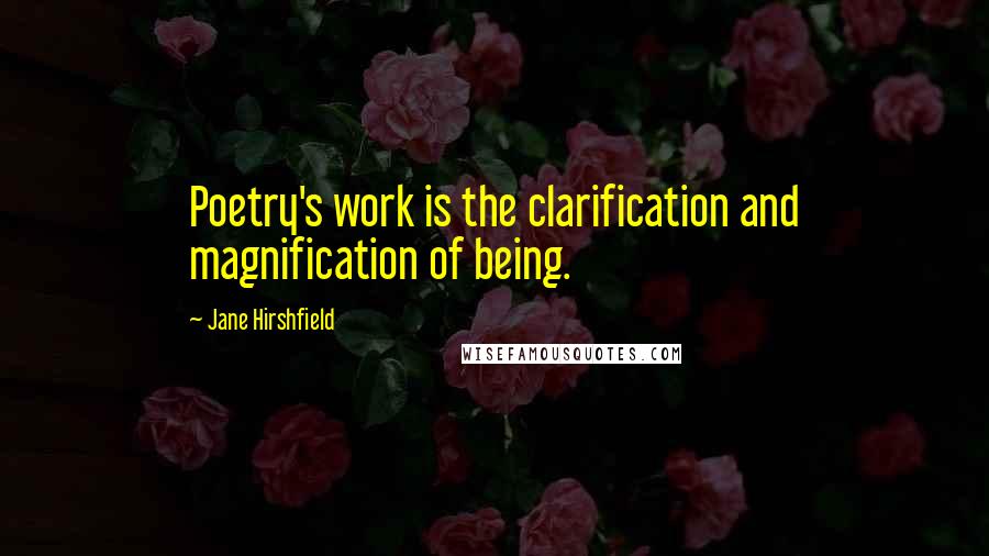 Jane Hirshfield Quotes: Poetry's work is the clarification and magnification of being.