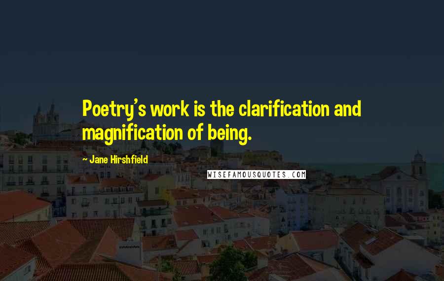 Jane Hirshfield Quotes: Poetry's work is the clarification and magnification of being.