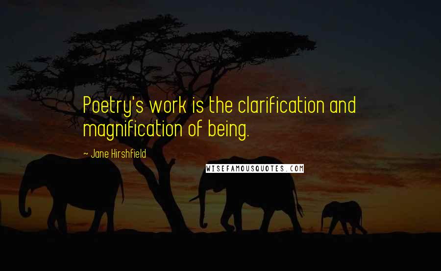 Jane Hirshfield Quotes: Poetry's work is the clarification and magnification of being.