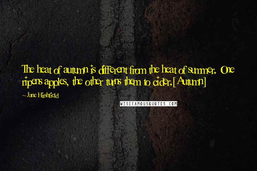Jane Hirshfield Quotes: The heat of autumn is different from the heat of summer. One ripens apples, the other turns them to cider.[Autumn]