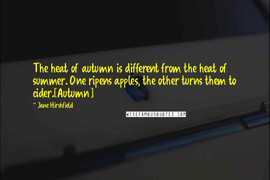 Jane Hirshfield Quotes: The heat of autumn is different from the heat of summer. One ripens apples, the other turns them to cider.[Autumn]