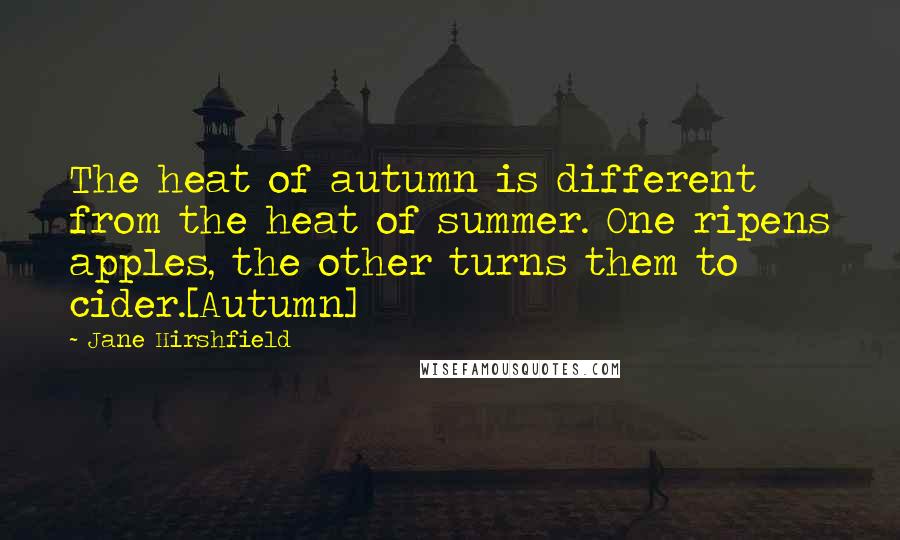 Jane Hirshfield Quotes: The heat of autumn is different from the heat of summer. One ripens apples, the other turns them to cider.[Autumn]