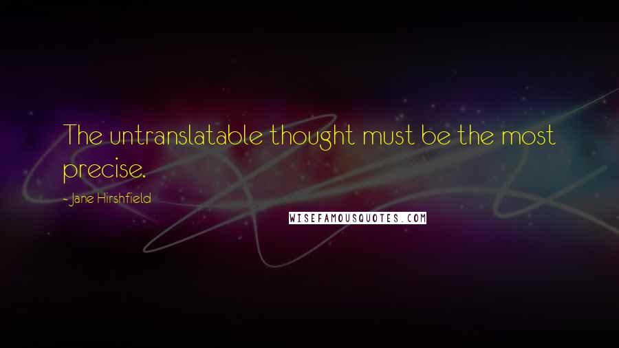 Jane Hirshfield Quotes: The untranslatable thought must be the most precise.