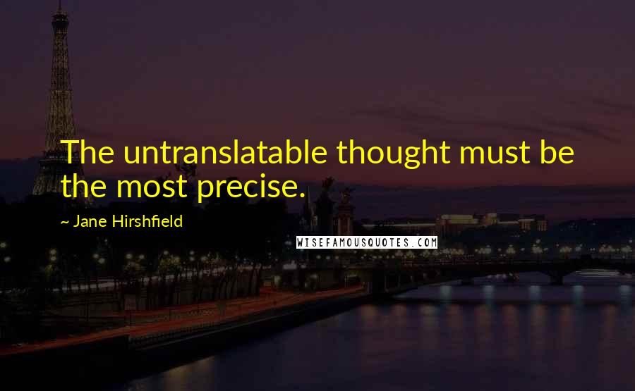 Jane Hirshfield Quotes: The untranslatable thought must be the most precise.