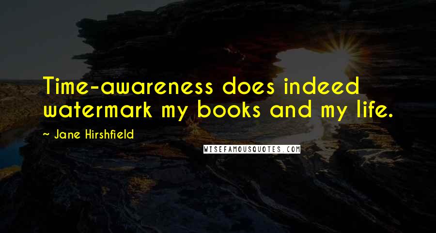 Jane Hirshfield Quotes: Time-awareness does indeed watermark my books and my life.