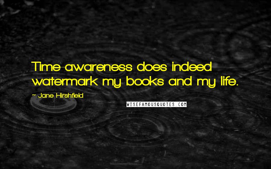 Jane Hirshfield Quotes: Time-awareness does indeed watermark my books and my life.