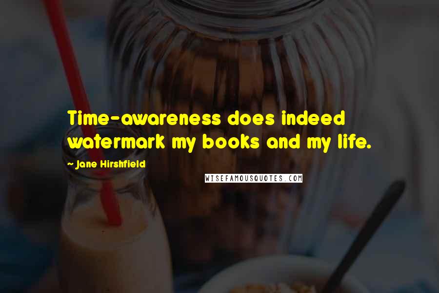 Jane Hirshfield Quotes: Time-awareness does indeed watermark my books and my life.