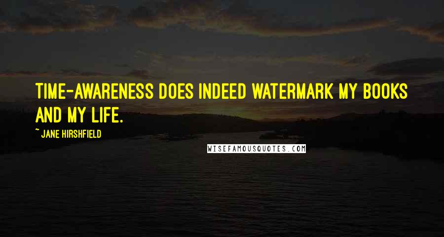 Jane Hirshfield Quotes: Time-awareness does indeed watermark my books and my life.