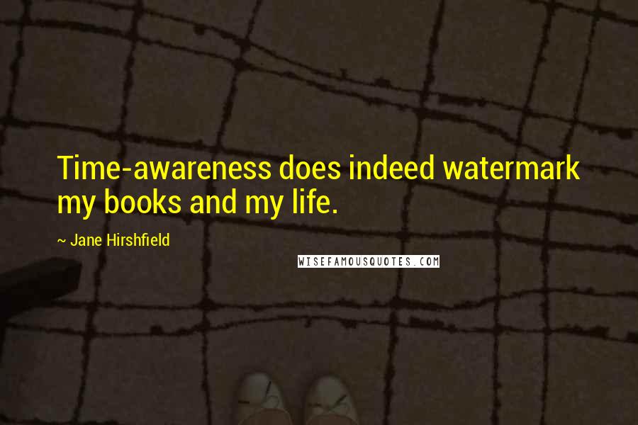 Jane Hirshfield Quotes: Time-awareness does indeed watermark my books and my life.