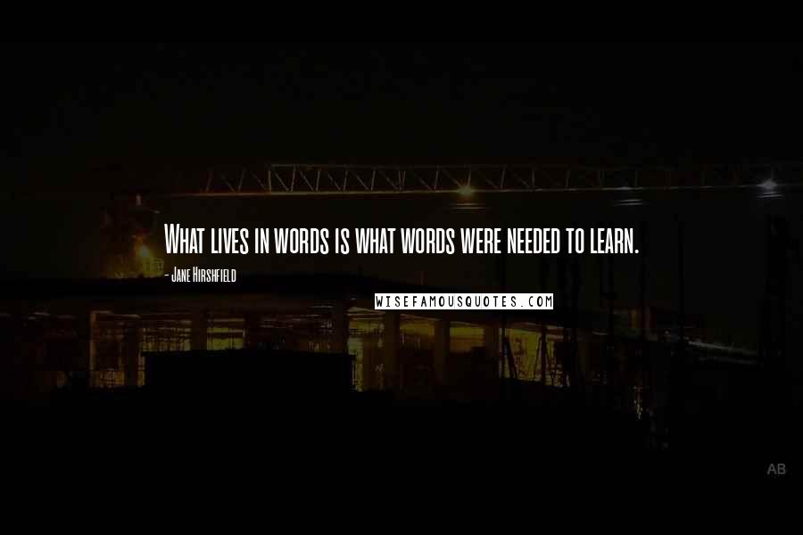 Jane Hirshfield Quotes: What lives in words is what words were needed to learn.