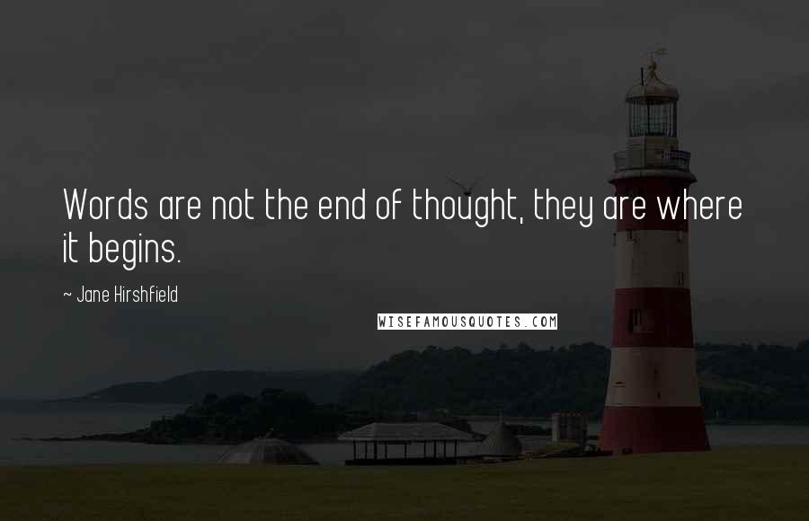 Jane Hirshfield Quotes: Words are not the end of thought, they are where it begins.