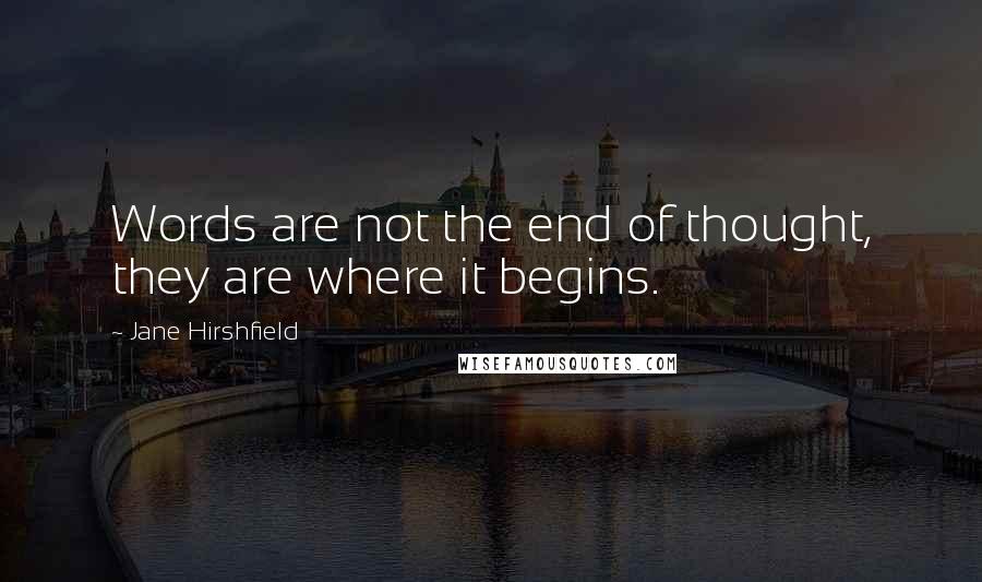 Jane Hirshfield Quotes: Words are not the end of thought, they are where it begins.