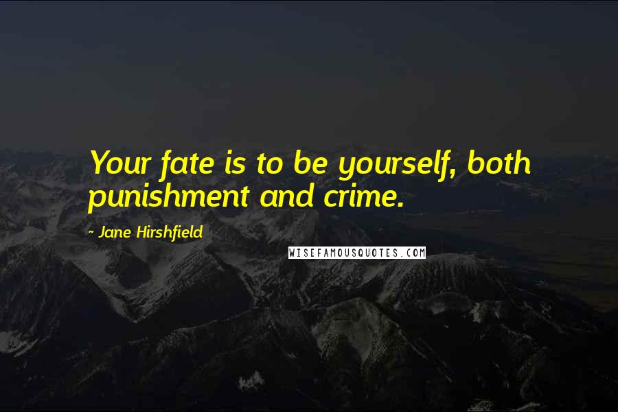 Jane Hirshfield Quotes: Your fate is to be yourself, both punishment and crime.