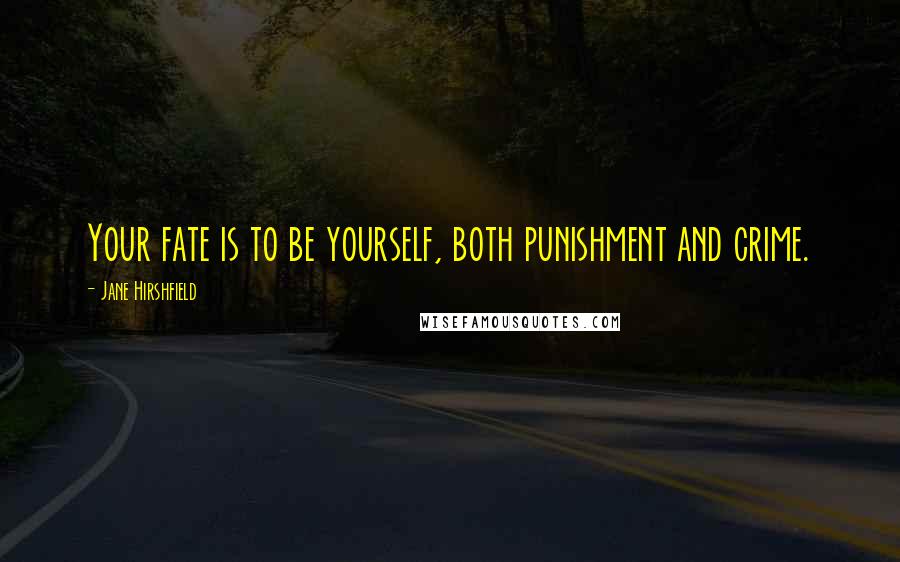 Jane Hirshfield Quotes: Your fate is to be yourself, both punishment and crime.