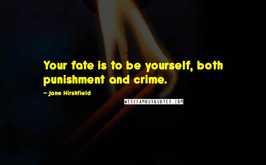 Jane Hirshfield Quotes: Your fate is to be yourself, both punishment and crime.