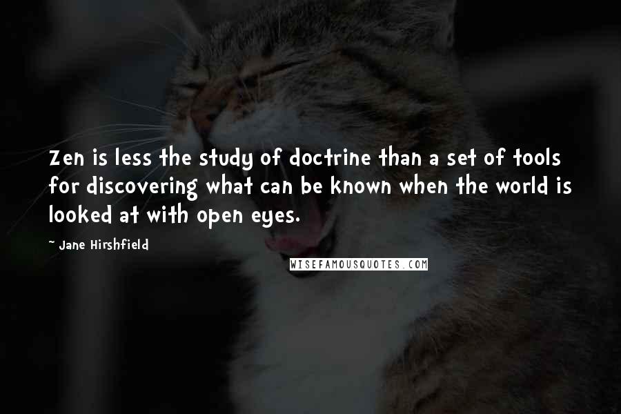 Jane Hirshfield Quotes: Zen is less the study of doctrine than a set of tools for discovering what can be known when the world is looked at with open eyes.