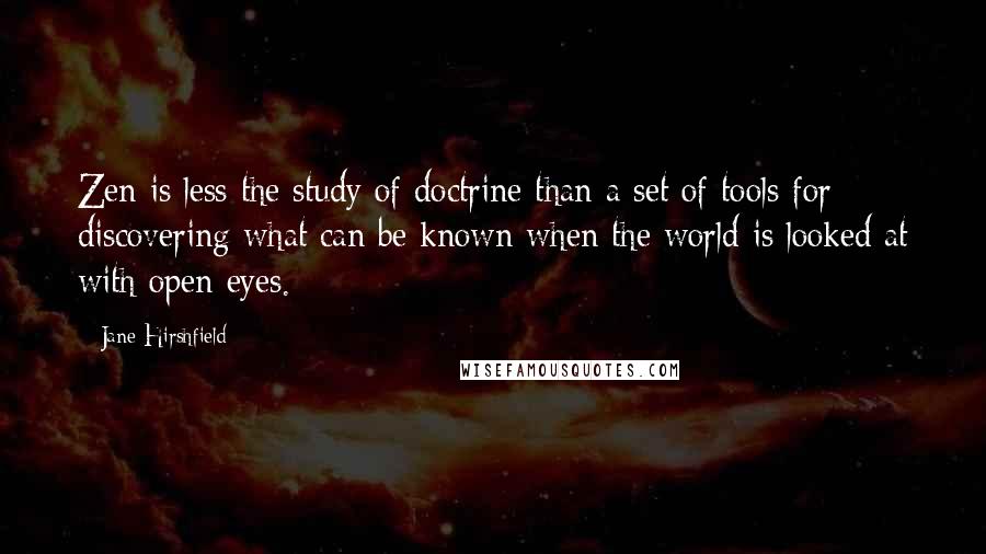 Jane Hirshfield Quotes: Zen is less the study of doctrine than a set of tools for discovering what can be known when the world is looked at with open eyes.