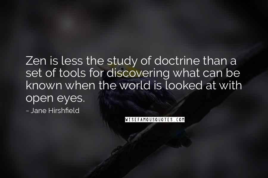Jane Hirshfield Quotes: Zen is less the study of doctrine than a set of tools for discovering what can be known when the world is looked at with open eyes.