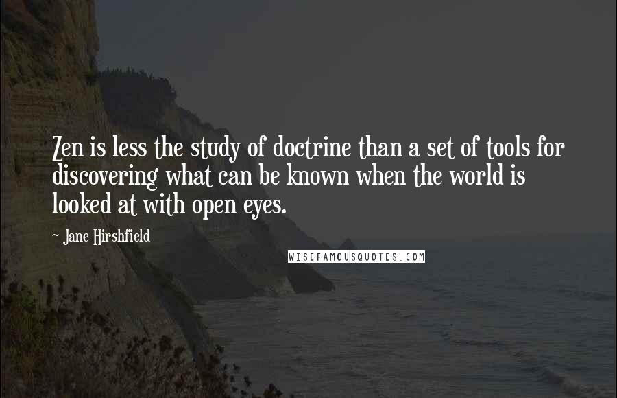 Jane Hirshfield Quotes: Zen is less the study of doctrine than a set of tools for discovering what can be known when the world is looked at with open eyes.