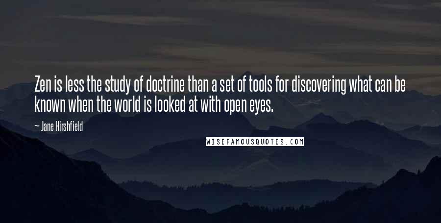 Jane Hirshfield Quotes: Zen is less the study of doctrine than a set of tools for discovering what can be known when the world is looked at with open eyes.