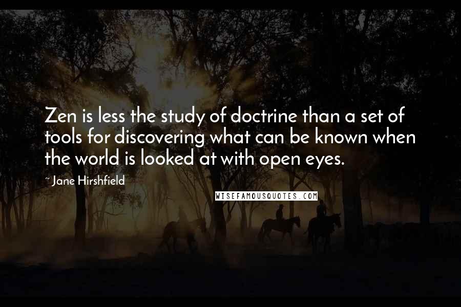 Jane Hirshfield Quotes: Zen is less the study of doctrine than a set of tools for discovering what can be known when the world is looked at with open eyes.