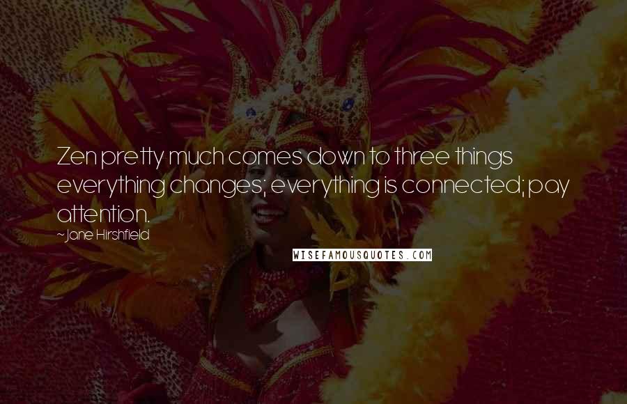 Jane Hirshfield Quotes: Zen pretty much comes down to three things everything changes; everything is connected; pay attention.