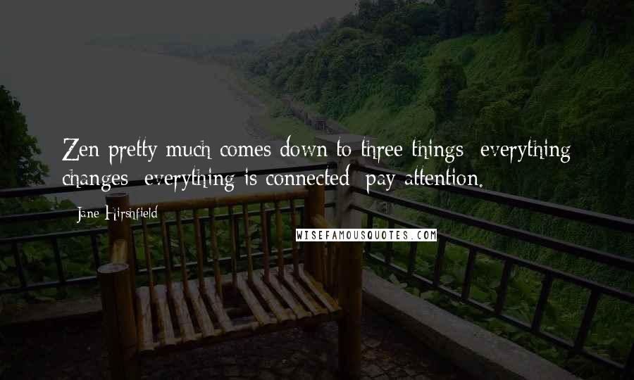 Jane Hirshfield Quotes: Zen pretty much comes down to three things  everything changes; everything is connected; pay attention.