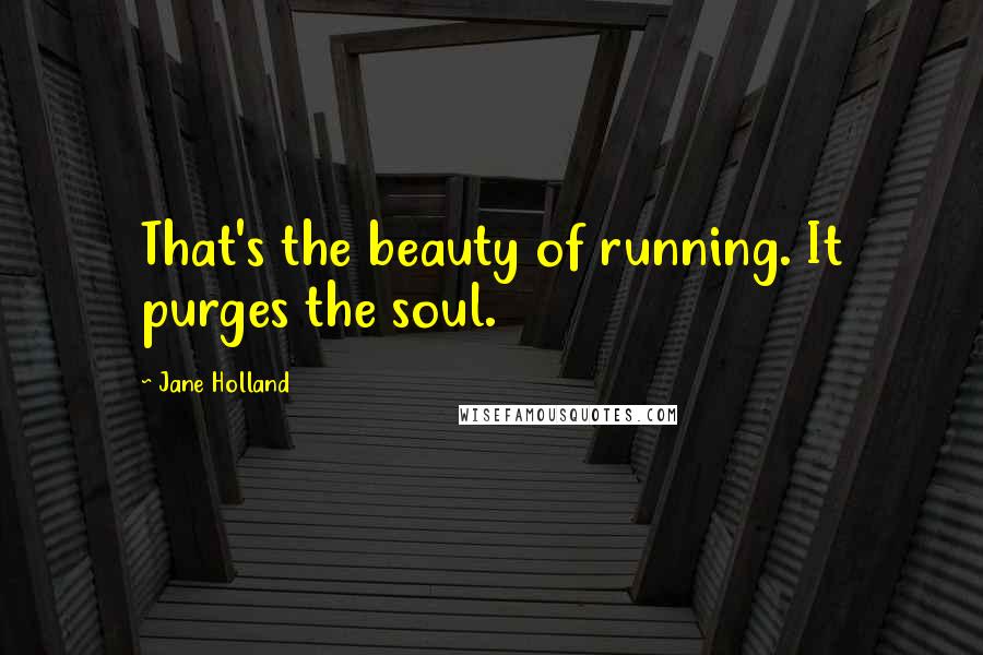 Jane Holland Quotes: That's the beauty of running. It purges the soul.