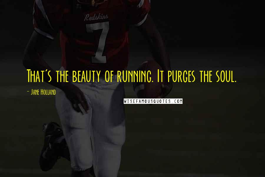 Jane Holland Quotes: That's the beauty of running. It purges the soul.