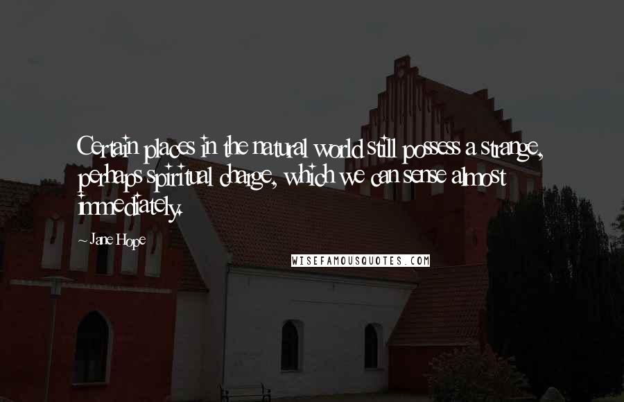 Jane Hope Quotes: Certain places in the natural world still possess a strange, perhaps spiritual charge, which we can sense almost immediately.