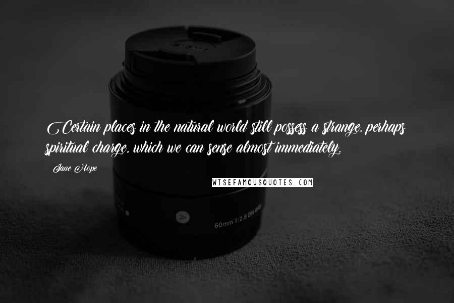 Jane Hope Quotes: Certain places in the natural world still possess a strange, perhaps spiritual charge, which we can sense almost immediately.