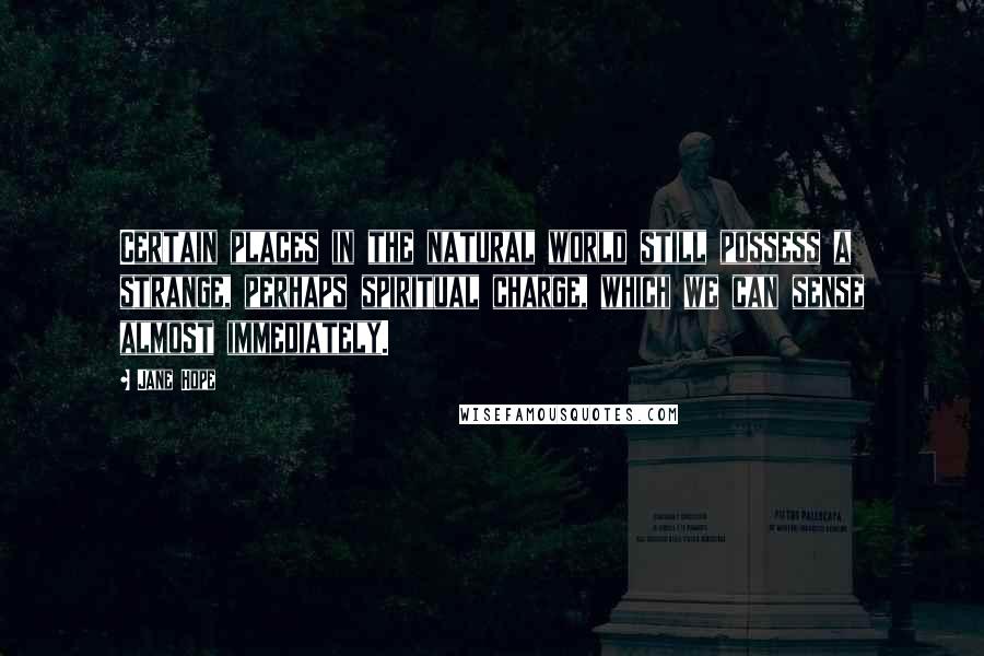 Jane Hope Quotes: Certain places in the natural world still possess a strange, perhaps spiritual charge, which we can sense almost immediately.