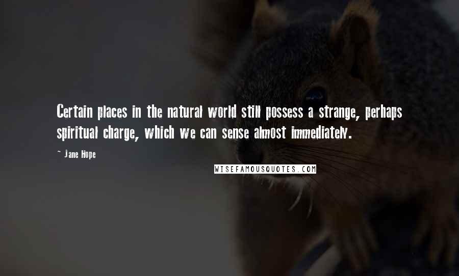 Jane Hope Quotes: Certain places in the natural world still possess a strange, perhaps spiritual charge, which we can sense almost immediately.