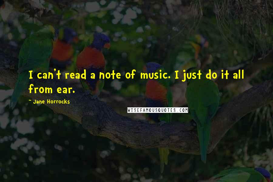 Jane Horrocks Quotes: I can't read a note of music. I just do it all from ear.