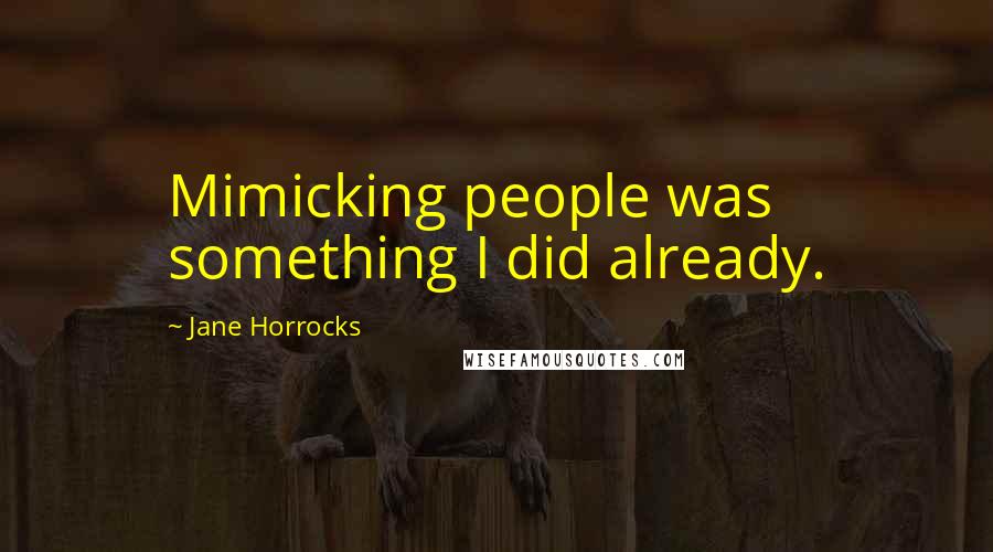Jane Horrocks Quotes: Mimicking people was something I did already.