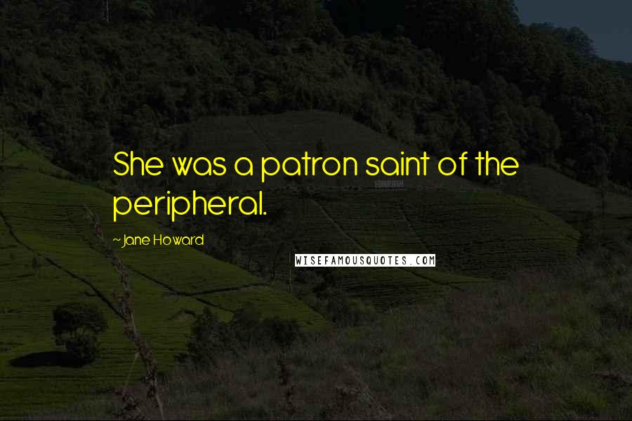 Jane Howard Quotes: She was a patron saint of the peripheral.