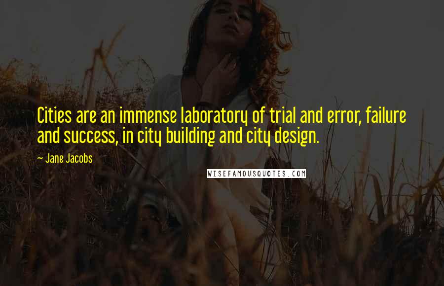 Jane Jacobs Quotes: Cities are an immense laboratory of trial and error, failure and success, in city building and city design.