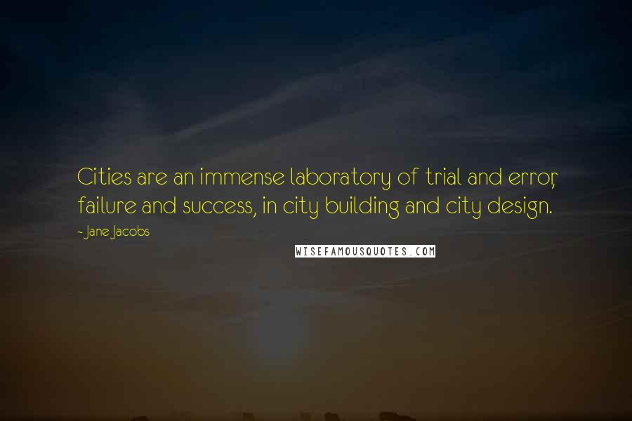 Jane Jacobs Quotes: Cities are an immense laboratory of trial and error, failure and success, in city building and city design.