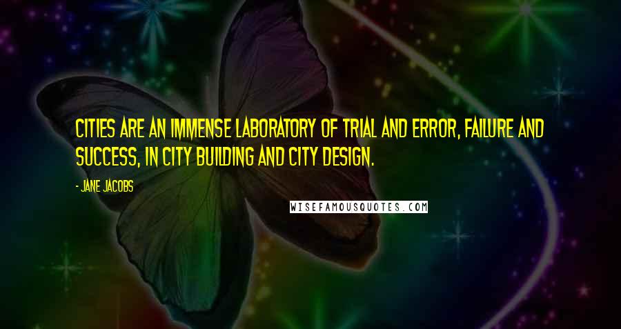 Jane Jacobs Quotes: Cities are an immense laboratory of trial and error, failure and success, in city building and city design.